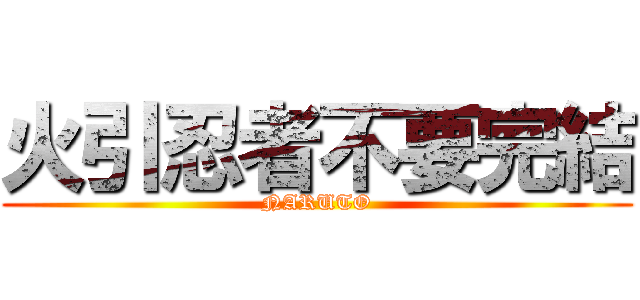 火引忍者不要完結 (NARUTO)