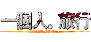 一個人。旅行 (LOVE YOU ~)