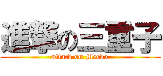 進撃の三重子 (attack on Meeko)