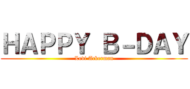 ＨＡＰＰＹ Ｂ－ＤＡＹ (Levi Ackerman)