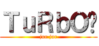 ＴｕＲｂＯ® (jur jur)