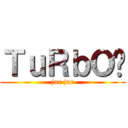 ＴｕＲｂＯ® (jur jur)
