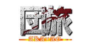 団旅 (AKA×AO)