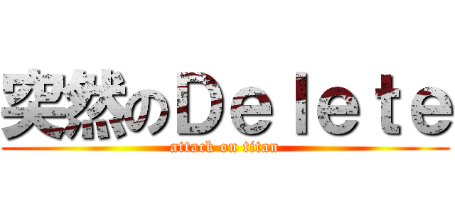 突然のＤｅｌｅｔｅ (attack on titan)