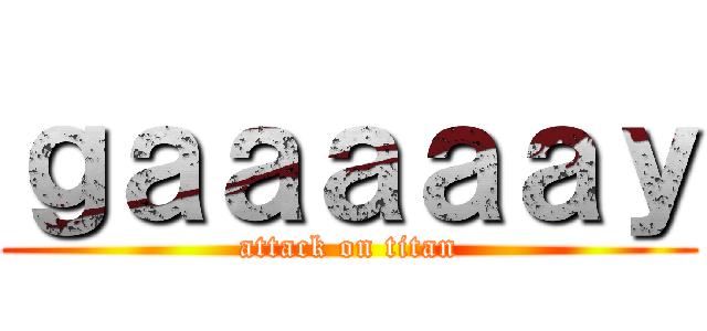 ｇａａａａａｙ (attack on titan)