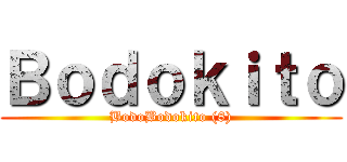 Ｂｏｄｏｋｉｔｏ (BodoBodokito (8))