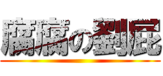 腐腐の劉屁 ()