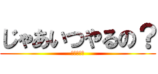 じゃあいつやるの？ (今でしょ！)