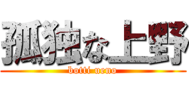 孤独な上野 (botti ueno)