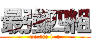 最強四組 (we are 1-4)