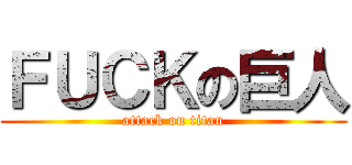 ＦＵＣＫの巨人 (attack on titan)