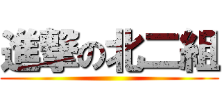 進撃の北二組 ()