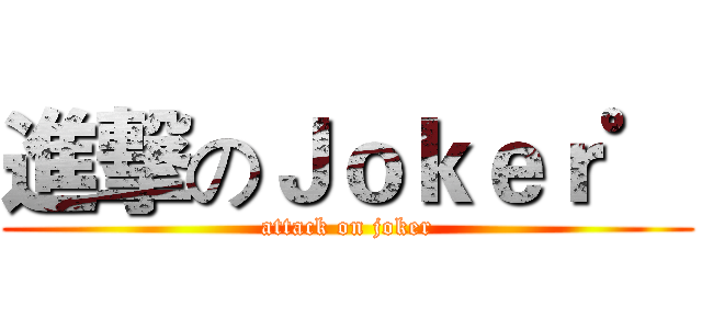 進撃のＪｏｋｅｒ゜ (attack on joker)