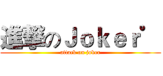 進撃のＪｏｋｅｒ゜ (attack on joker)