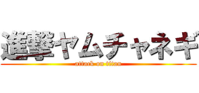 進撃ヤムチャネギ (attack on titan)