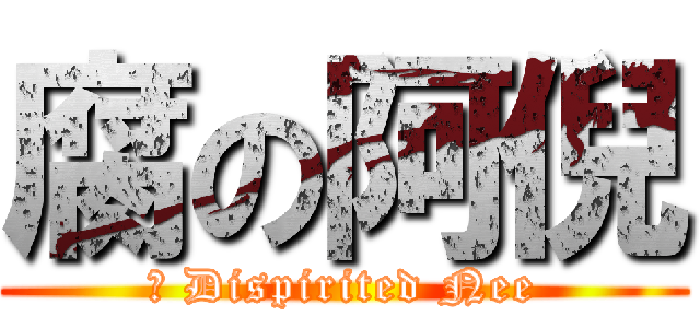 腐の阿倪 (	 Dispirited Nee)