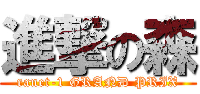 進撃の森 (ranet-1 GRAND PRIX)