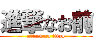 進撃なお前 (attack on titan)