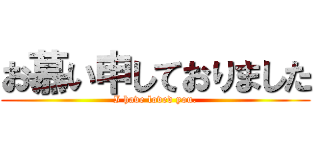 お慕い申しておりました (I have loved you.)