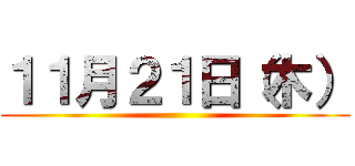 １１月２１日（木） ()