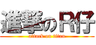 進撃のＲ仔 (attack on titan)