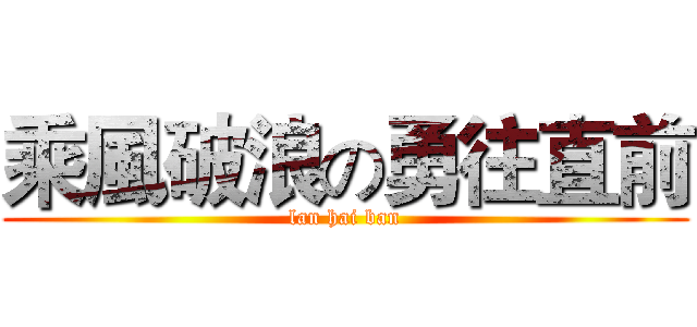 乘風破浪の勇往直前 (lan hai ban)