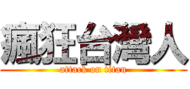 瘋狂台灣人 (attack on titan)