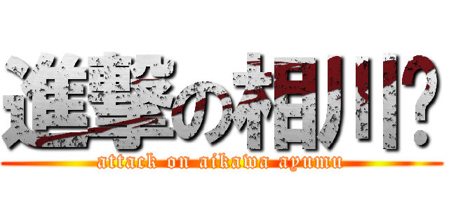 進撃の相川步 (attack on aikawa ayumu)