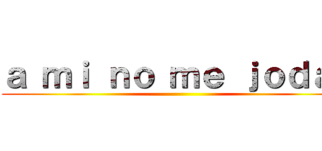 ａ ｍｉ ｎｏ ｍｅ ｊｏｄａｎ ()