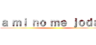 ａ ｍｉ ｎｏ ｍｅ ｊｏｄａｎ ()