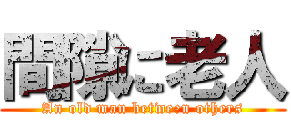 間隙に老人 (An old man between others)