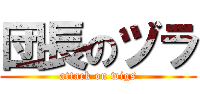 団長のヅラ (attack on wigs)