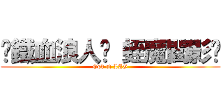 ╬鐵血浪人╬ 蛭魔閻影™ (God of LAG)
