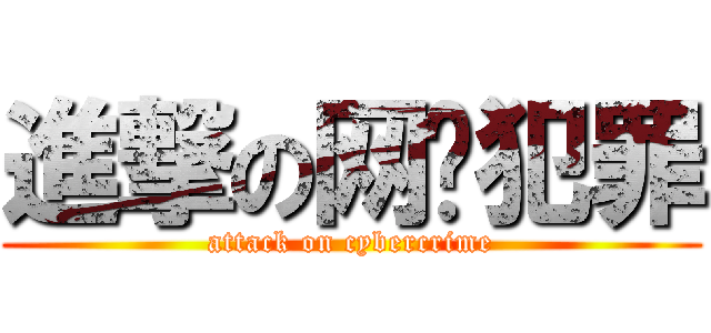進撃の网络犯罪 (attack on cybercrime)
