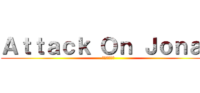 Ａｔｔａｃｋ Ｏｎ Ｊｏｎａｈ (罰せられる場)