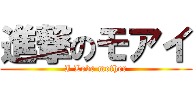 進撃のモアイ (I Love mother)