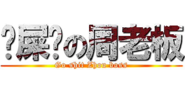 吔屎啦の周老板 (Go shit Zhou boss)