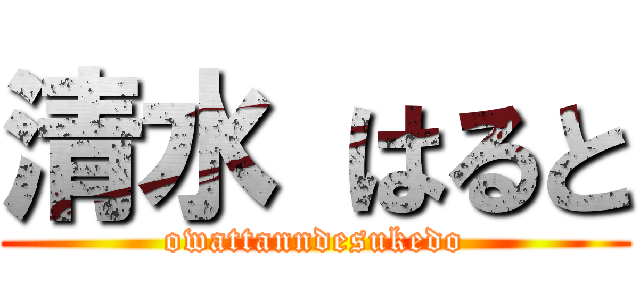 清水 はると (owattanndesukedo)