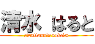 清水 はると (owattanndesukedo)
