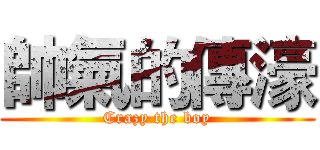 帥氣的傳濠 (Crazy the boy)