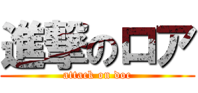 進撃のロア (attack on doc)
