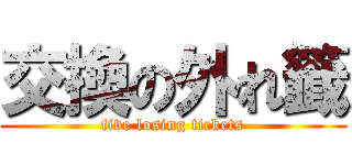 交換の外れ籤 (five losing tickets)