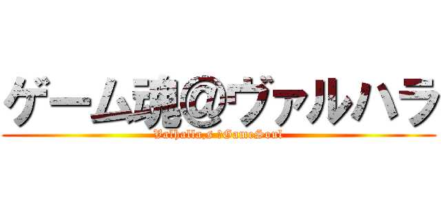 ゲーム魂＠ヴァルハラ (Valhalla,s 　GameSoul)