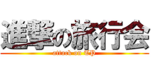 進撃の旅行会 (attack on TP)