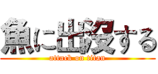 魚に出沒する (attack on titan)