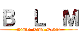 Ｂ  Ｌ  Ｍ (Brutta_Lama_Donna)