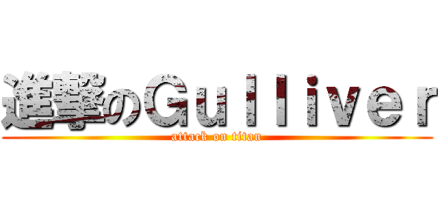 進撃のＧｕｌｌｉｖｅｒ (attack on titan)