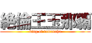 絶倫王玉那覇 (king of tamanaha)