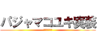 パジャマコユキ実装 (フォーーーーー)