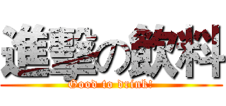 進擊の飲料 (Good to drink!)